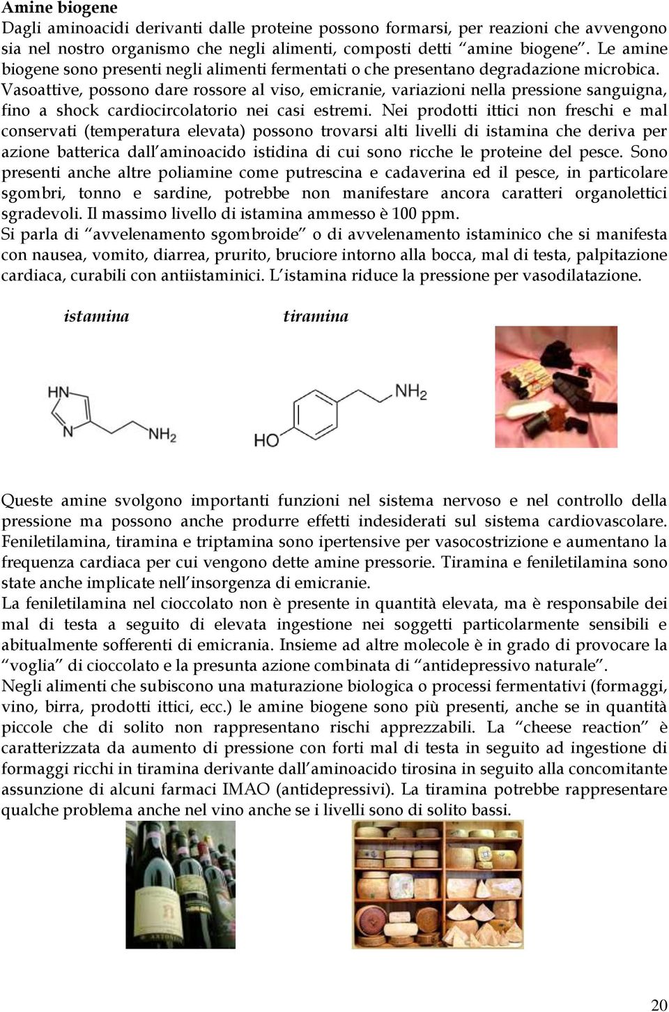 Vasoattive, possono dare rossore al viso, emicranie, variazioni nella pressione sanguigna, fino a shock cardiocircolatorio nei casi estremi.