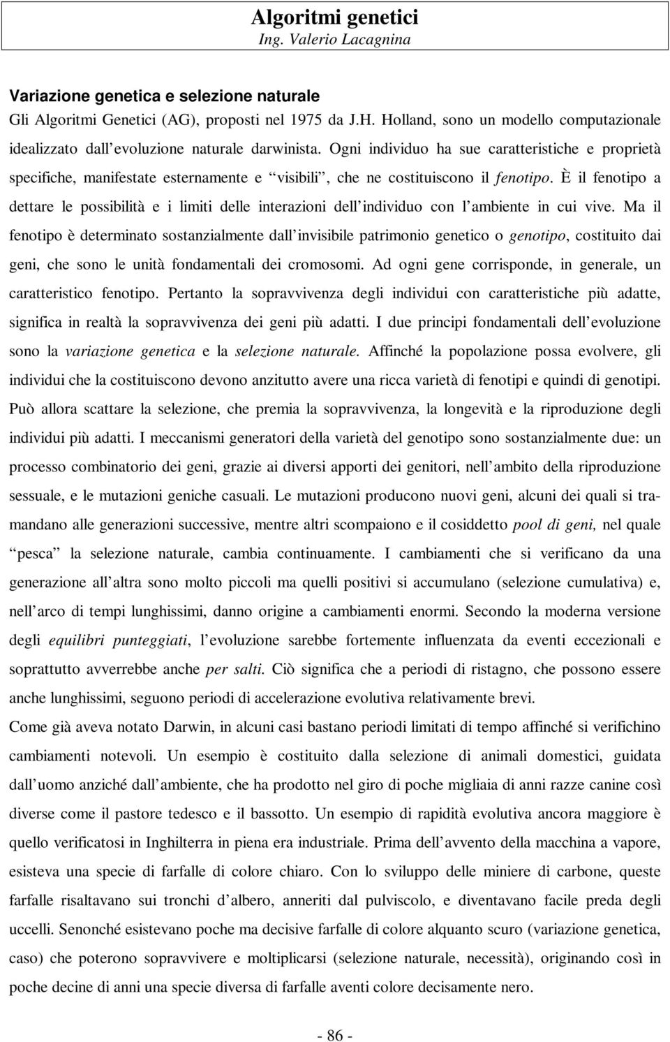 È il fenotipo a dettare le possibilità e i limiti delle interazioni dell individuo con l ambiente in cui vive.