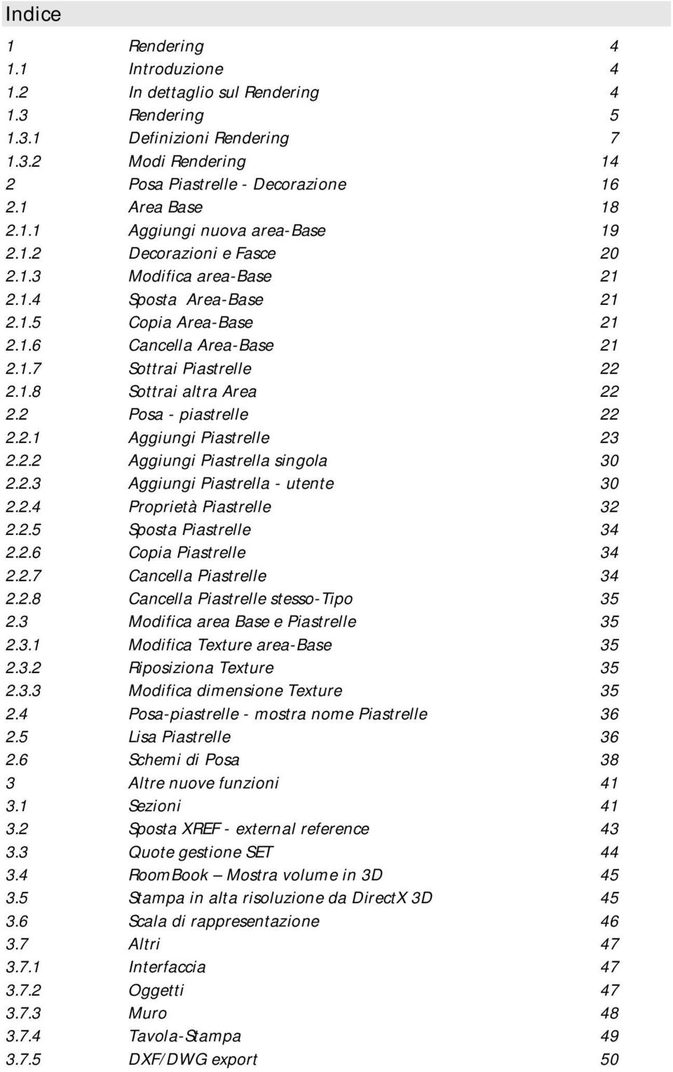 2 Posa - piastrelle 22 2.2.1 Aggiungi Piastrelle 23 2.2.2 Aggiungi Piastrella singola 30 2.2.3 Aggiungi Piastrella - utente 30 2.2.4 Proprietà Piastrelle 32 2.2.5 Sposta Piastrelle 34 2.2.6 Copia Piastrelle 34 2.