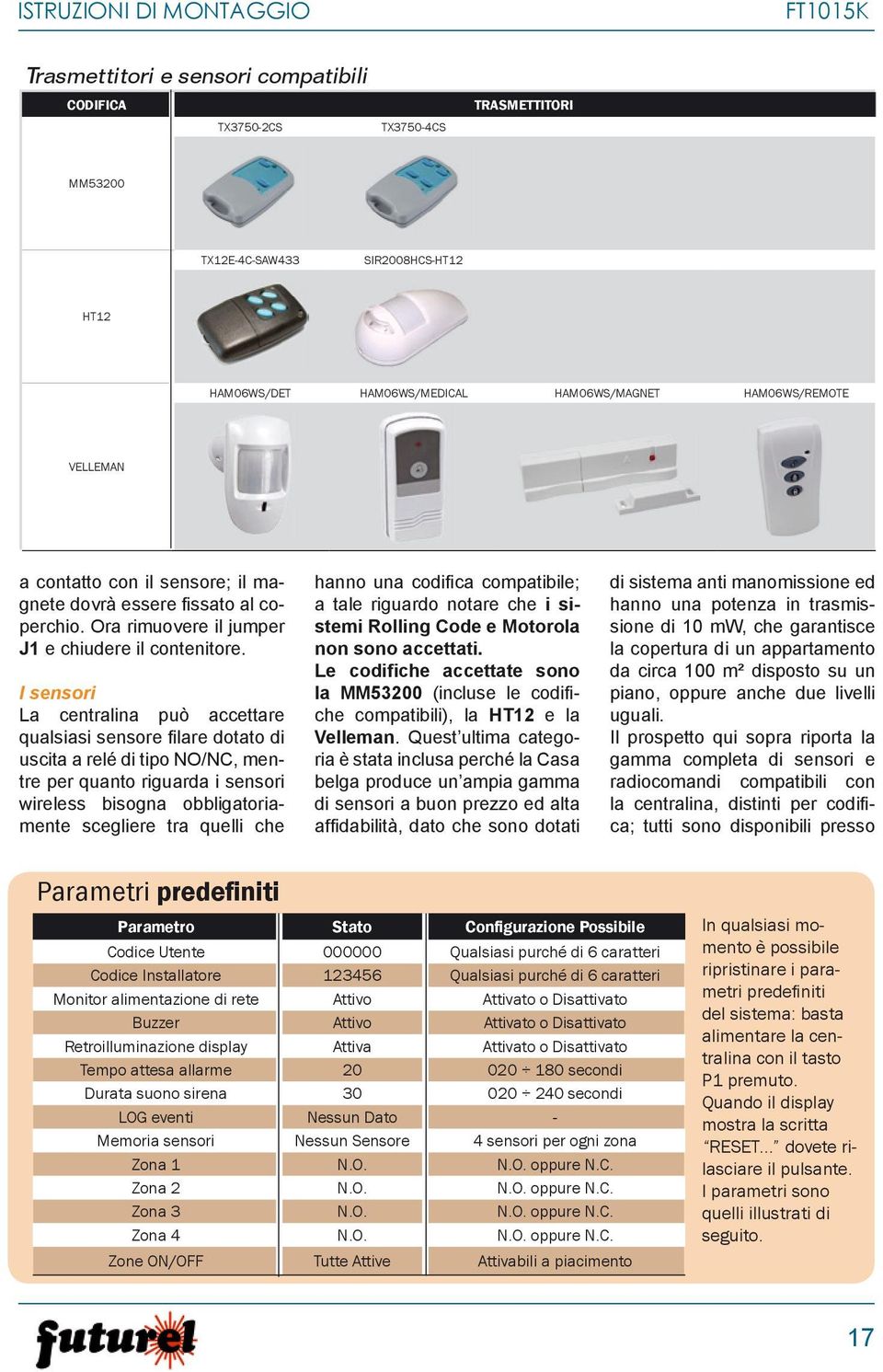 I sensori La centralina può accettare qualsiasi sensore fi lare dotato di uscita a relé di tipo NO/NC, mentre per quanto riguarda i sensori wireless bisogna obbligatoriamente scegliere tra quelli che