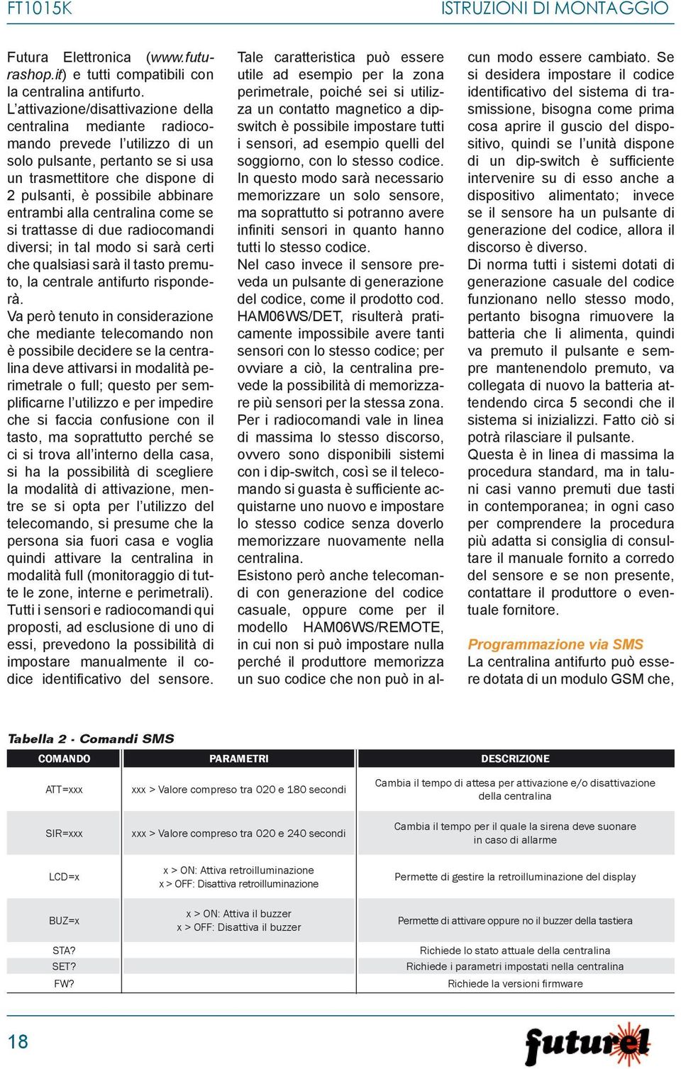 entrambi alla centralina come se si trattasse di due radiocomandi diversi; in tal modo si sarà certi che qualsiasi sarà il tasto premuto, la centrale antifurto risponderà.