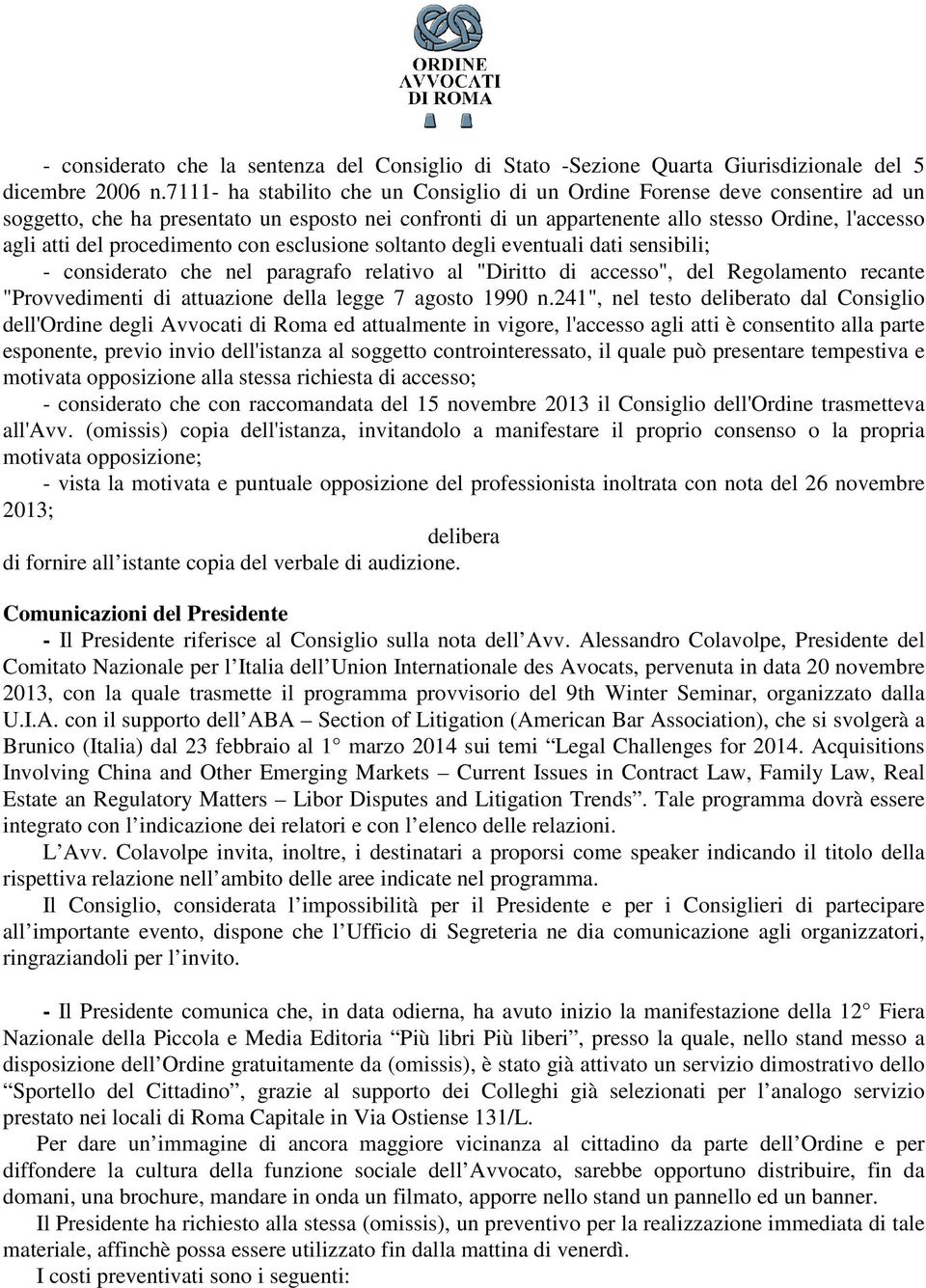 procedimento con esclusione soltanto degli eventuali dati sensibili; - considerato che nel paragrafo relativo al "Diritto di accesso", del Regolamento recante "Provvedimenti di attuazione della legge