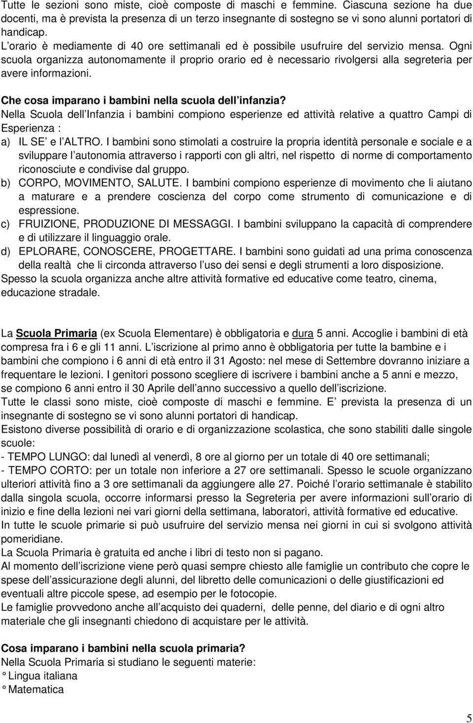 Ogni scuola organizza autonomamente il proprio orario ed è necessario rivolgersi alla segreteria per avere informazioni. Che cosa imparano i bambini nella scuola dell infanzia?