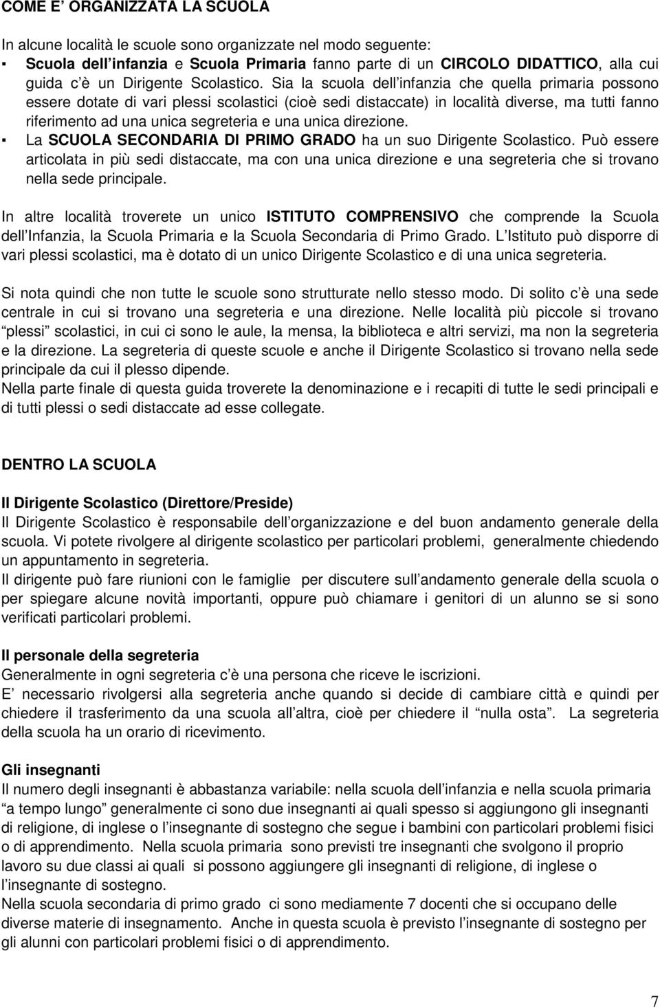 Sia la scuola dell infanzia che quella primaria possono essere dotate di vari plessi scolastici (cioè sedi distaccate) in località diverse, ma tutti fanno riferimento ad una unica segreteria e una