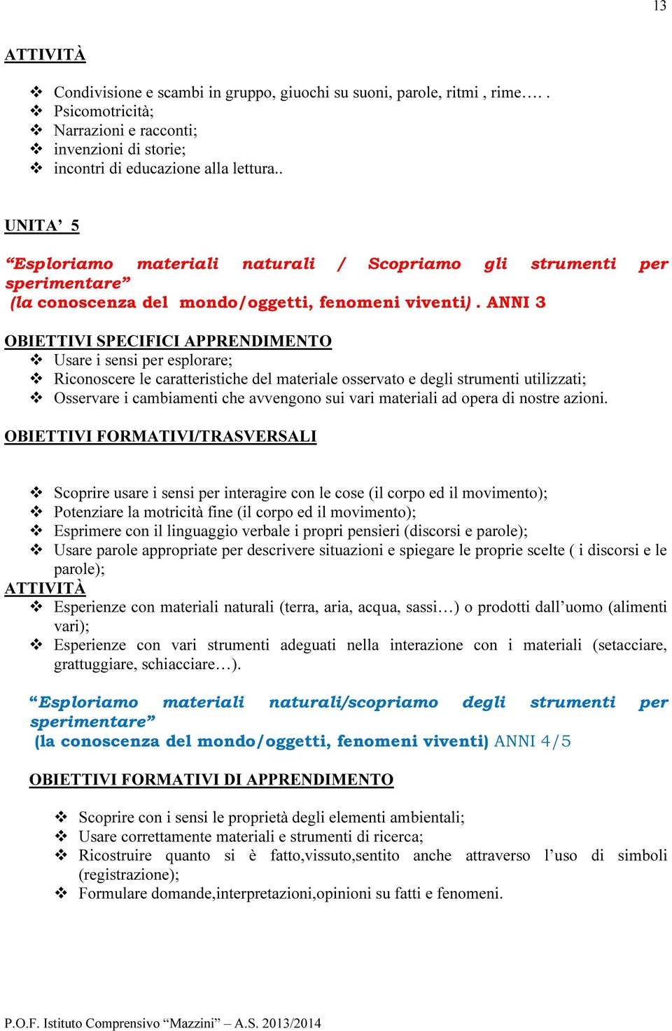 ANNI 3 OBIETTIVI SPECIFICI APPRENDIMENTO Usare i sensi per esplorare; Riconoscere le caratteristiche del materiale osservato e degli strumenti utilizzati; Osservare i cambiamenti che avvengono sui