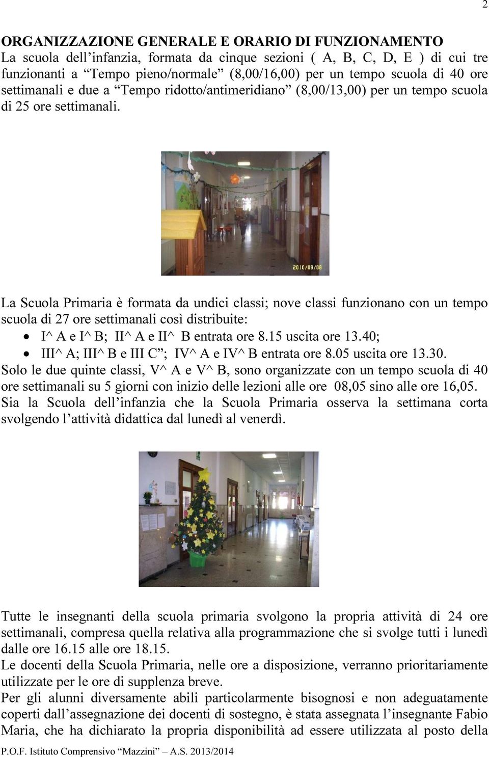 La Scuola Primaria è formata da undici classi; nove classi funzionano con un tempo scuola di 27 ore settimanali così distribuite: I^ A e I^ B; II^ A e II^ B entrata ore 8.15 uscita ore 13.