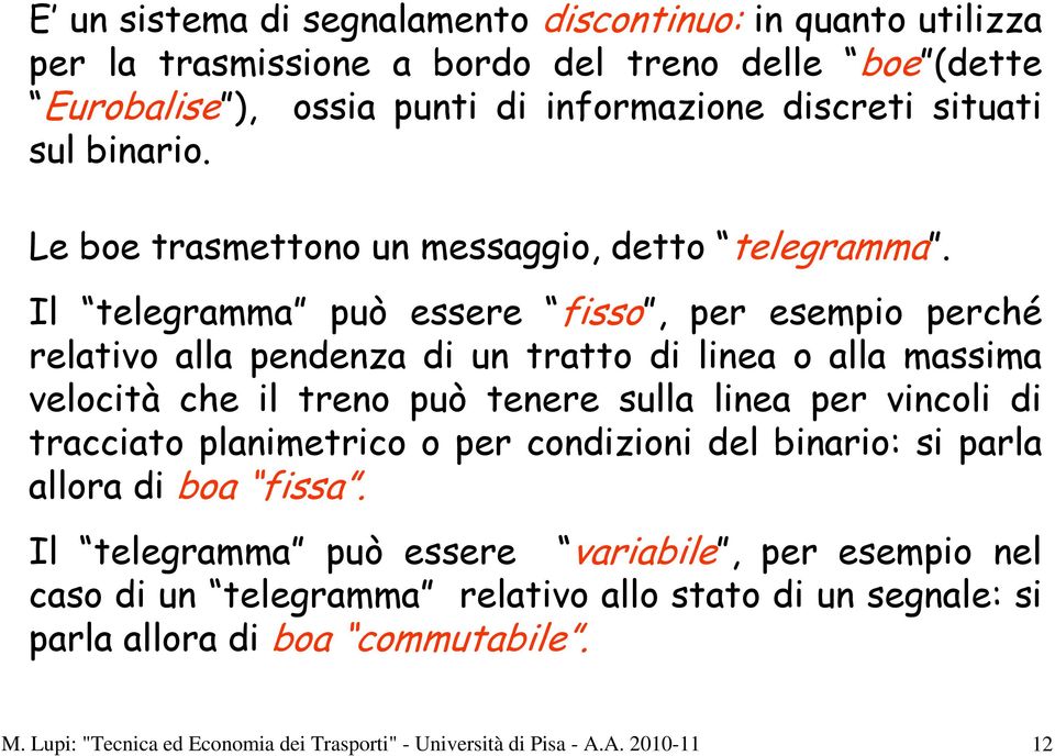 Il telegramma può essere fisso, per esempio perché relativo alla pendenza di un tratto di linea o alla massima velocità che il treno può tenere sulla linea per vincoli di tracciato