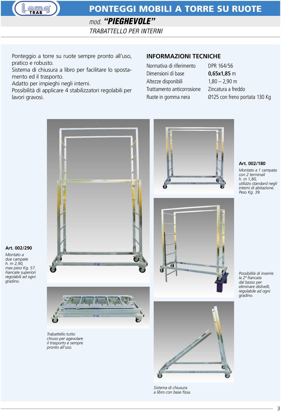 INFORMAZIONI TECNICHE Normativa di riferimento DPR 164/56 Dimensioni di base 0,65x1,85 m Altezze disponibili 1,80 2,90 m Trattamento anticorrosione Zincatura a freddo Ruote in gomma nera Ø125 con