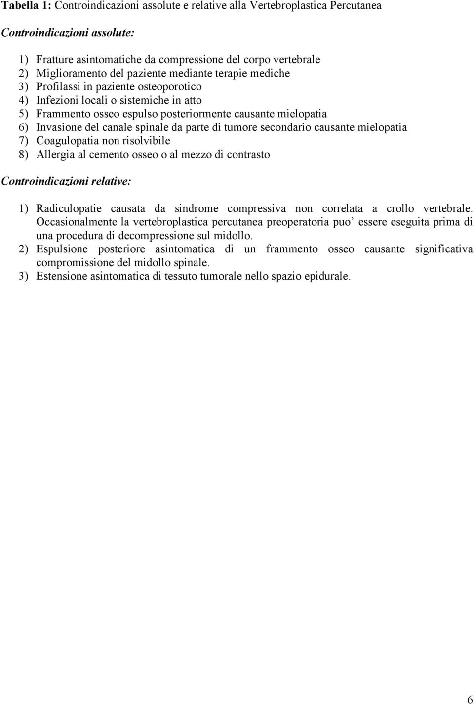 canale spinale da parte di tumore secondario causante mielopatia 7) Coagulopatia non risolvibile 8) Allergia al cemento osseo o al mezzo di contrasto Controindicazioni relative: 1) Radiculopatie