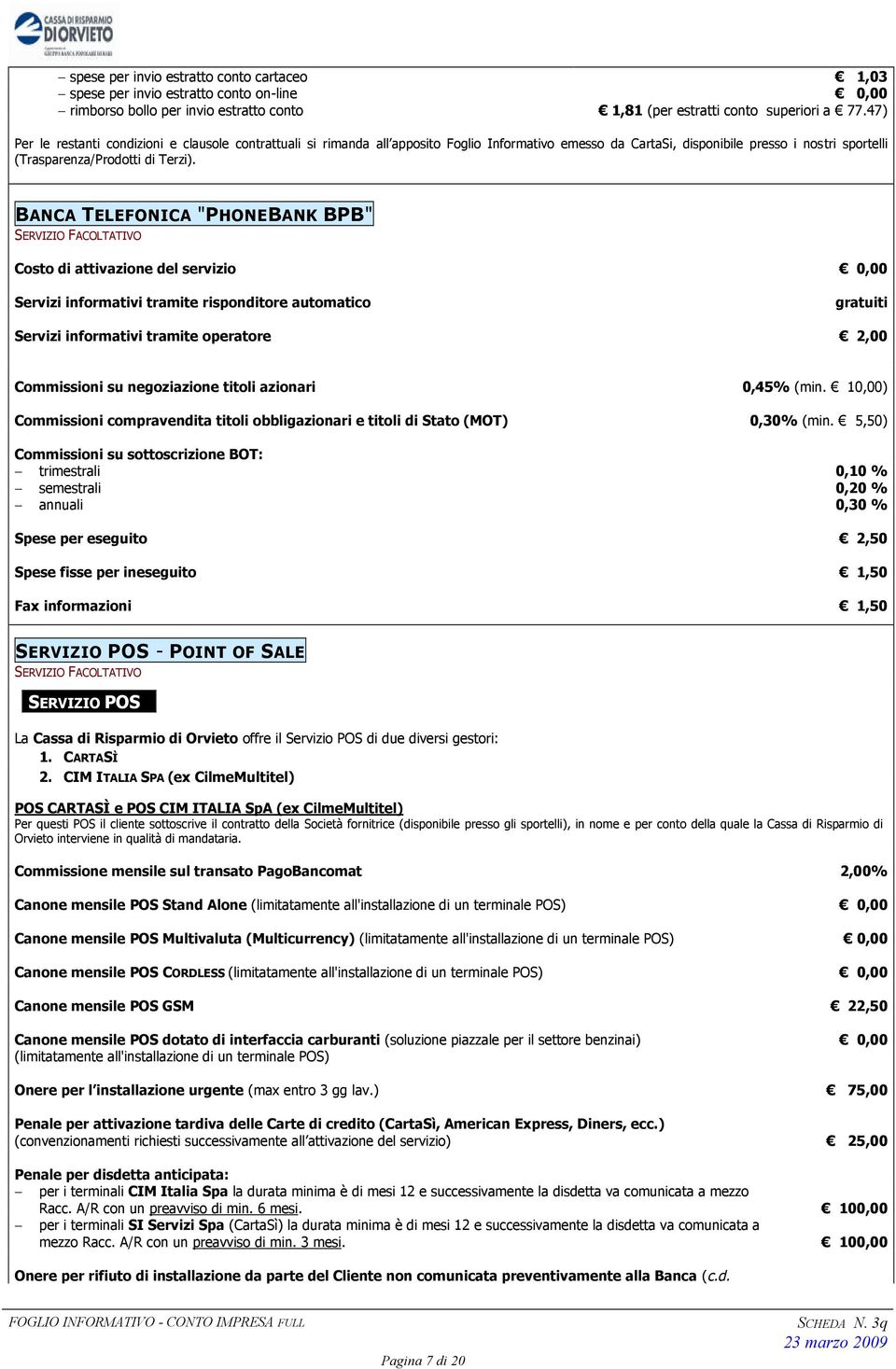 BANCA TELEFONICA "PHONEBANK BPB" SERVIZIO FACOLTATIVO Costo di attivazione del servizio 0,00 Servizi informativi tramite risponditore automatico gratuiti Servizi informativi tramite operatore 2,00