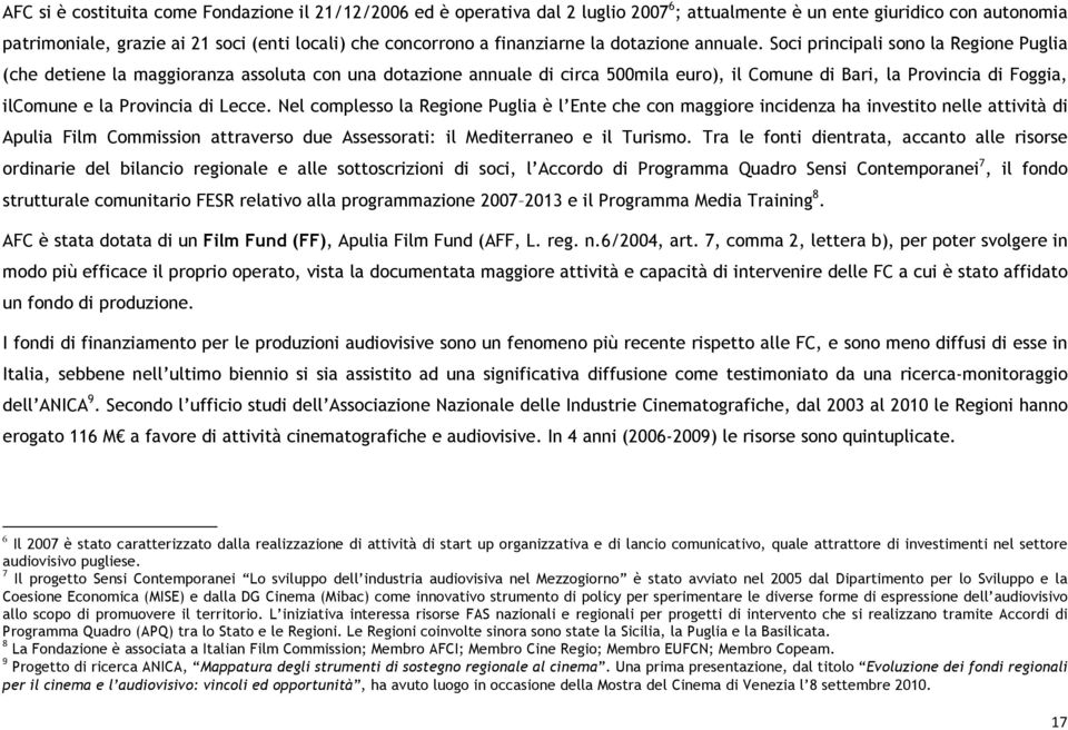 Soci principali sono la Regione Puglia (che detiene la maggioranza assoluta con una dotazione annuale di circa 500mila euro), il Comune di Bari, la Provincia di Foggia, ilcomune e la Provincia di