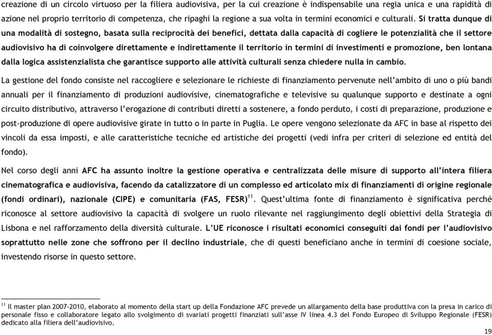 Si tratta dunque di una modalità di sostegno, basata sulla reciprocità dei benefici, dettata dalla capacità di cogliere le potenzialità che il settore audiovisivo ha di coinvolgere direttamente e