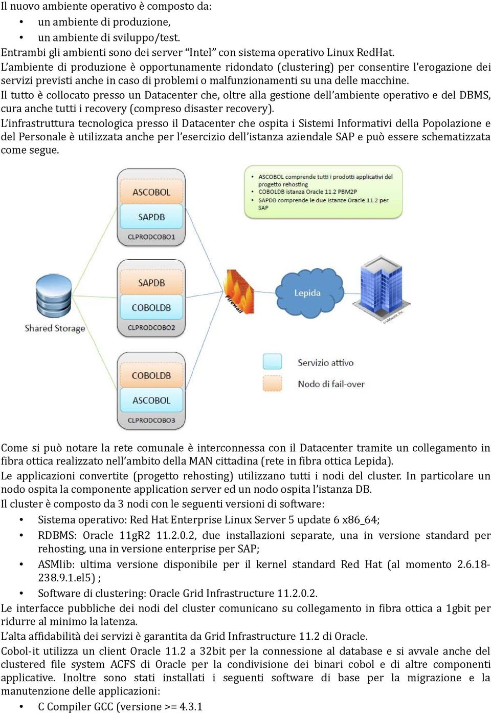 Il tutto è collocato presso un Datacenter che, oltre alla gestione dell ambiente operativo e del DBMS, cura anche tutti i recovery (compreso disaster recovery).