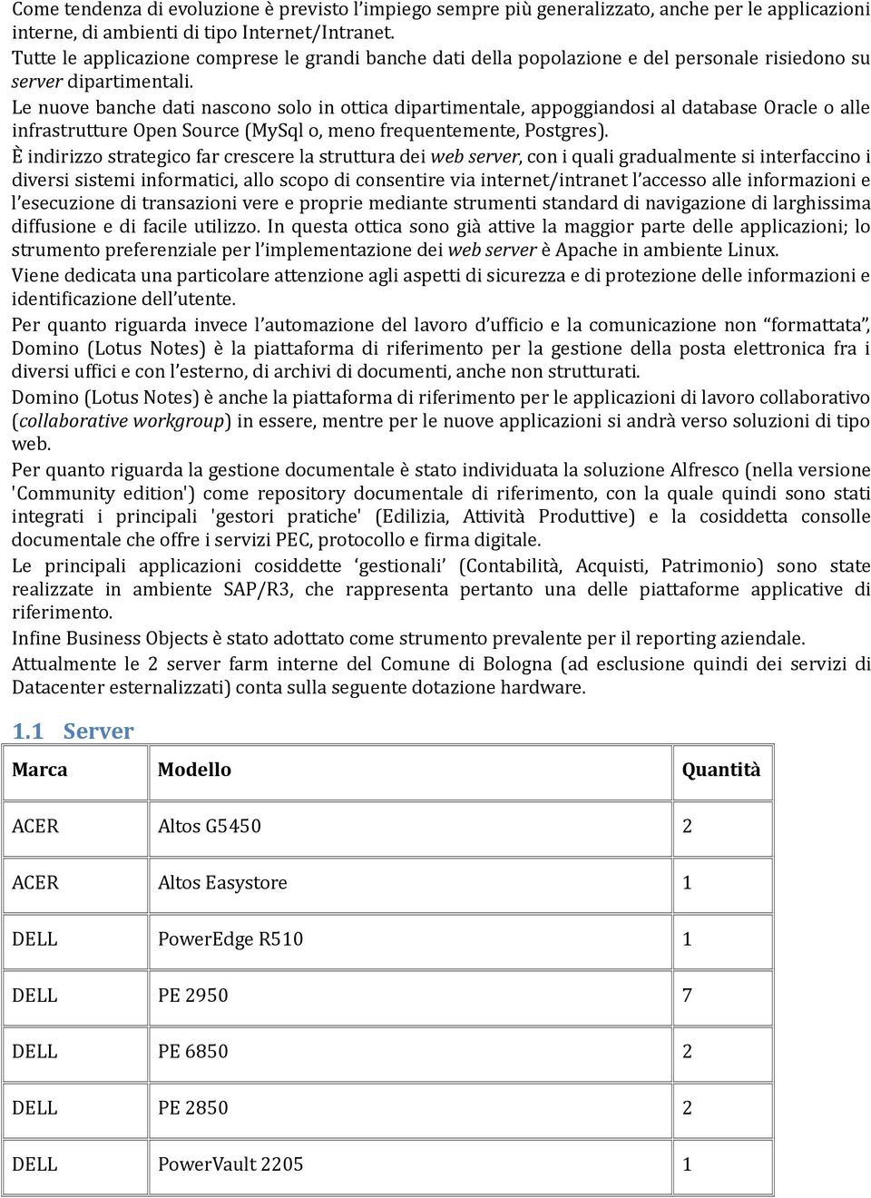 Le nuove banche dati nascono solo in ottica dipartimentale, appoggiandosi al database Oracle o alle infrastrutture Open Source (MySql o, meno frequentemente, Postgres).