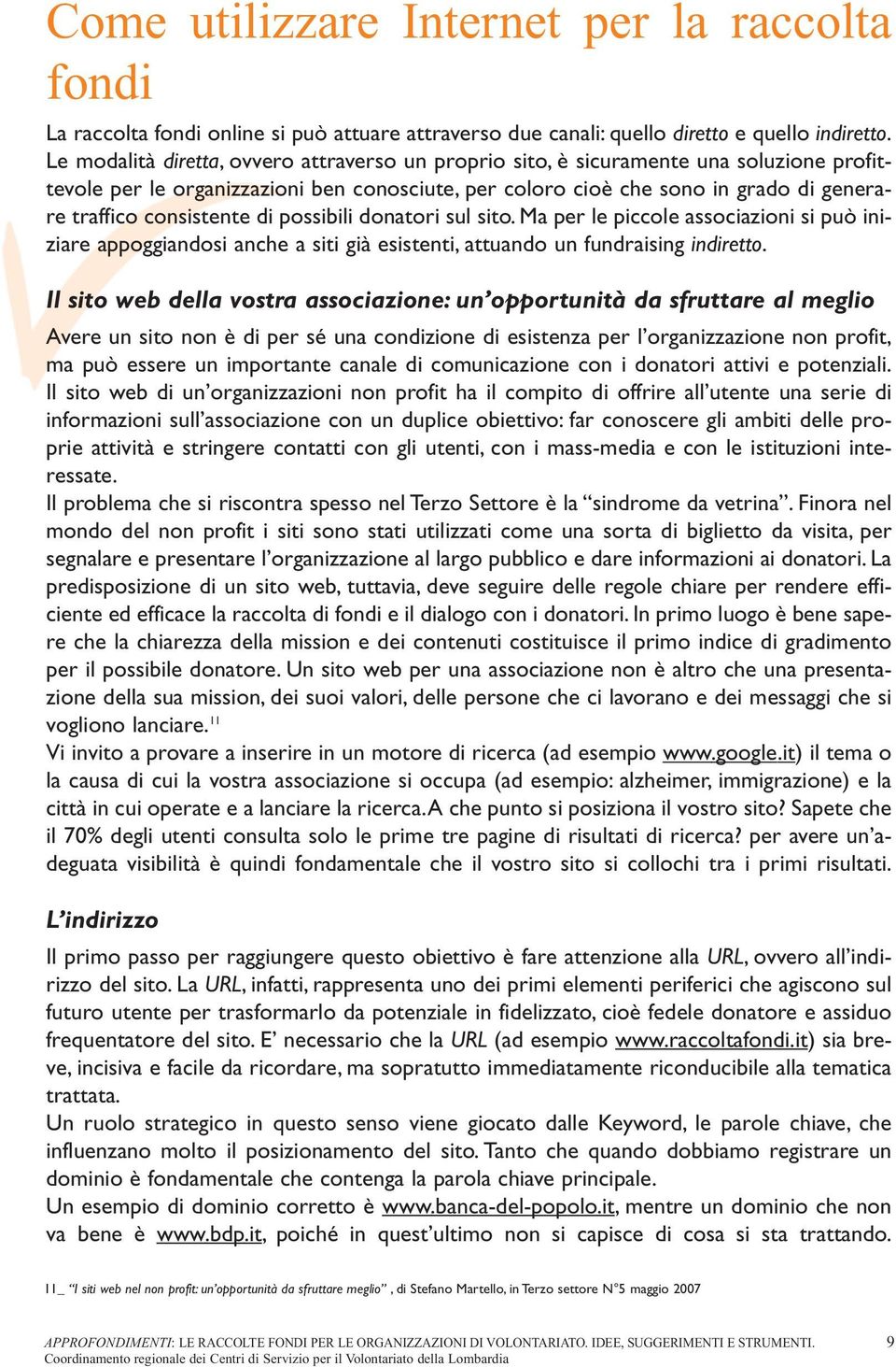 consistente di possibili donatori sul sito. Ma per le piccole associazioni si può iniziare appoggiandosi anche a siti già esistenti, attuando un fundraising indiretto.