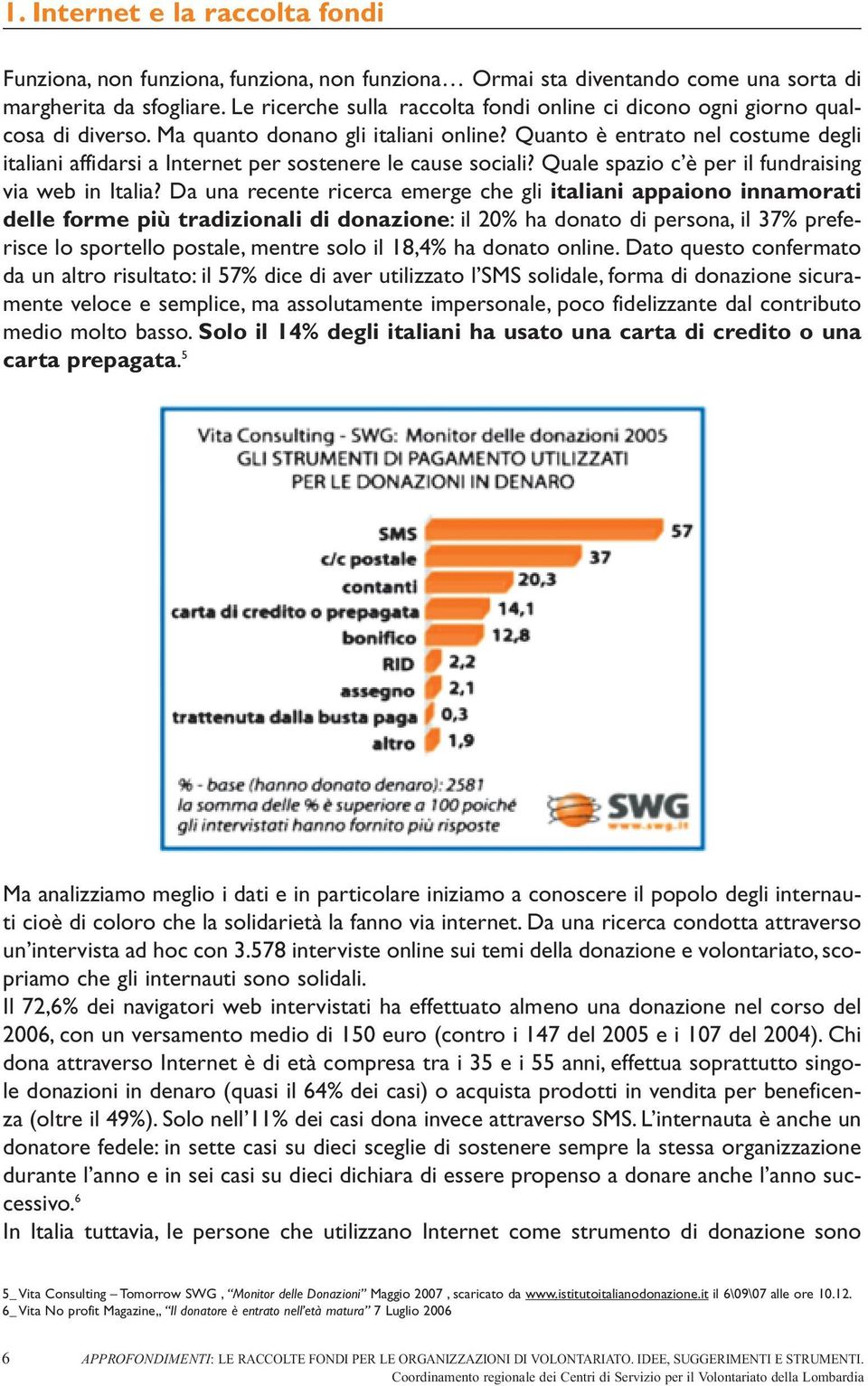 Quanto è entrato nel costume degli italiani affidarsi a Internet per sostenere le cause sociali? Quale spazio c è per il fundraising via web in Italia?