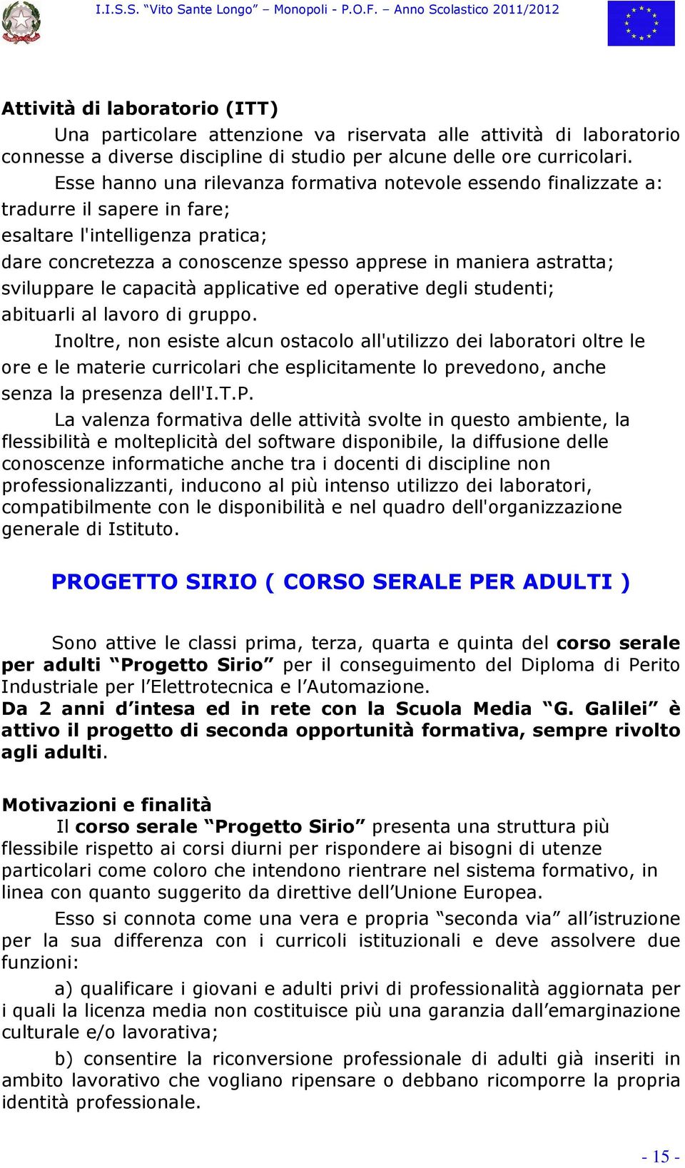 sviluppare le capacità applicative ed operative degli studenti; abituarli al lavoro di gruppo.