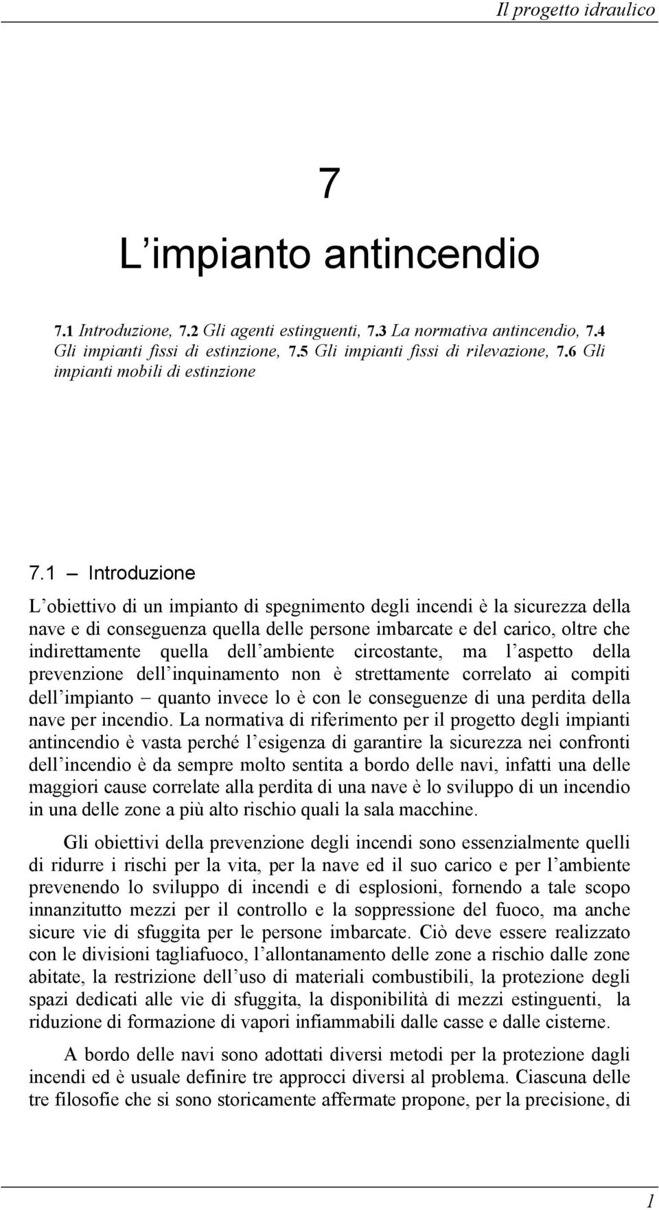 1 Introduzione L obiettivo di un impianto di spegnimento degli incendi è la sicurezza della nave e di conseguenza quella delle persone imbarcate e del carico, oltre che indirettamente quella dell