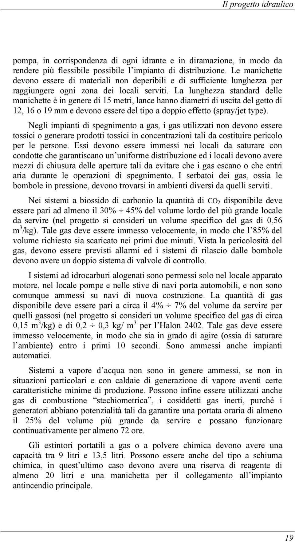 La lunghezza standard delle manichette è in genere di 15 metri, lance hanno diametri di uscita del getto di 12, 16 o 19 mm e devono essere del tipo a doppio effetto (spray/jet type).