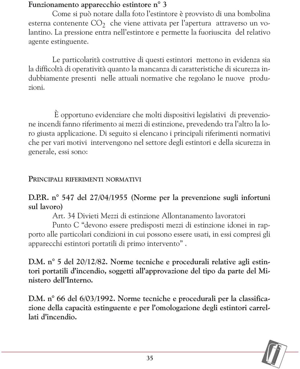 Le particolarità costruttive di questi estintori mettono in evidenza sia la difficoltà di operatività quanto la mancanza di caratteristiche di sicurezza indubbiamente presenti nelle attuali normative