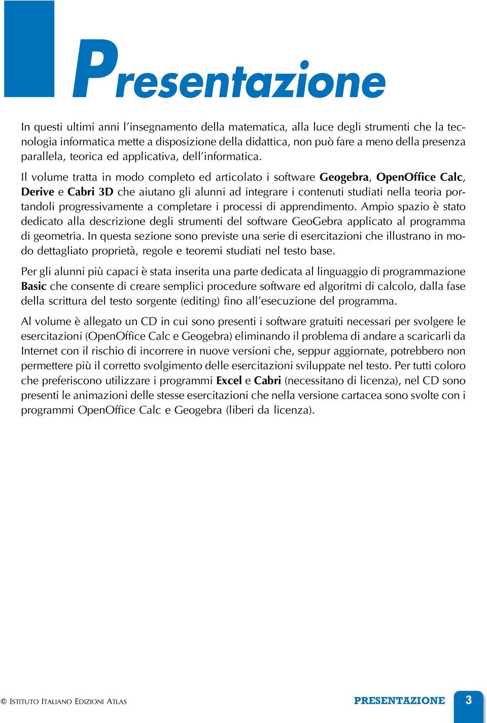 Il volume tratta in modo completo ed articolato i software Geogebra, OpenOffice Calc, Derive e Cabri 3D che aiutano gli alunni ad integrare i contenuti studiati nella teoria portandoli