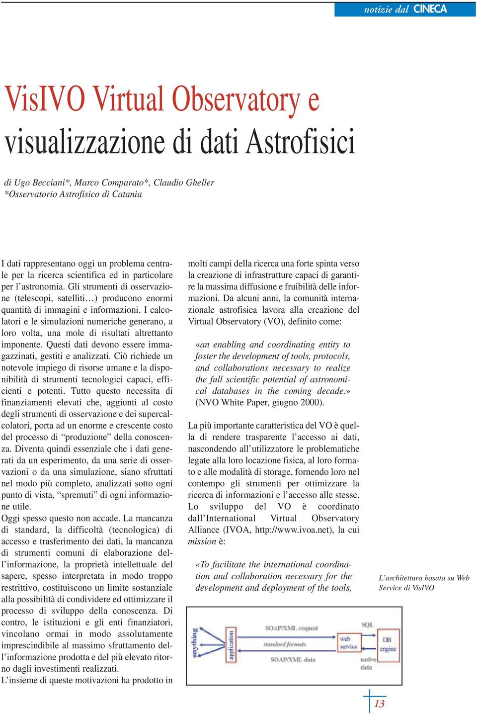 I calcolatori e le simulazioni numeriche generano, a loro volta, una mole di risultati altrettanto imponente. Questi dati devono essere immagazzinati, gestiti e analizzati.