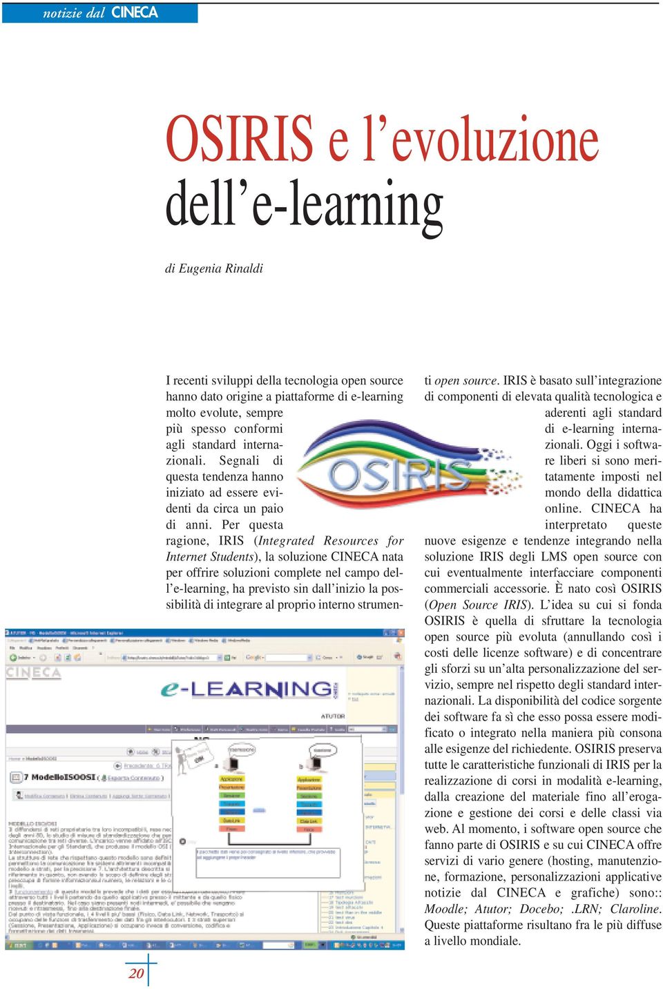 Per questa ragione, IRIS (Integrated Resources for Internet Students), la soluzione CINECA nata per offrire soluzioni complete nel campo dell e-learning, ha previsto sin dall inizio la possibilità di