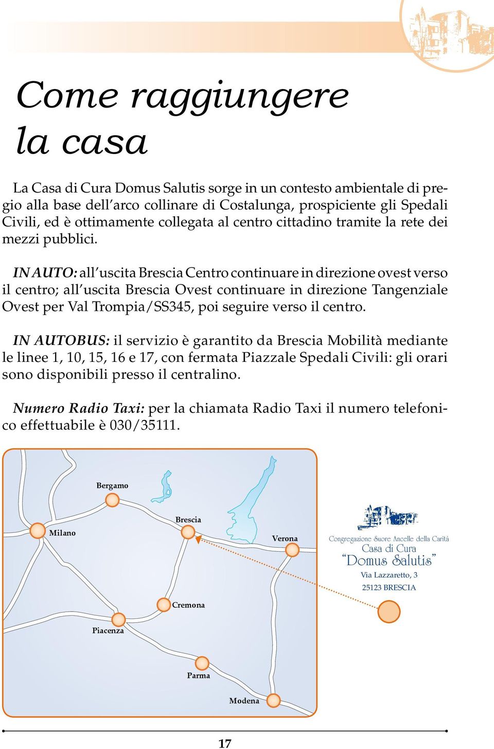 IN AUTO: all uscita Brescia Centro continuare in direzione ovest verso il centro; all uscita Brescia Ovest continuare in direzione Tangenziale Ovest per Val Trompia/SS345, poi seguire verso il centro.