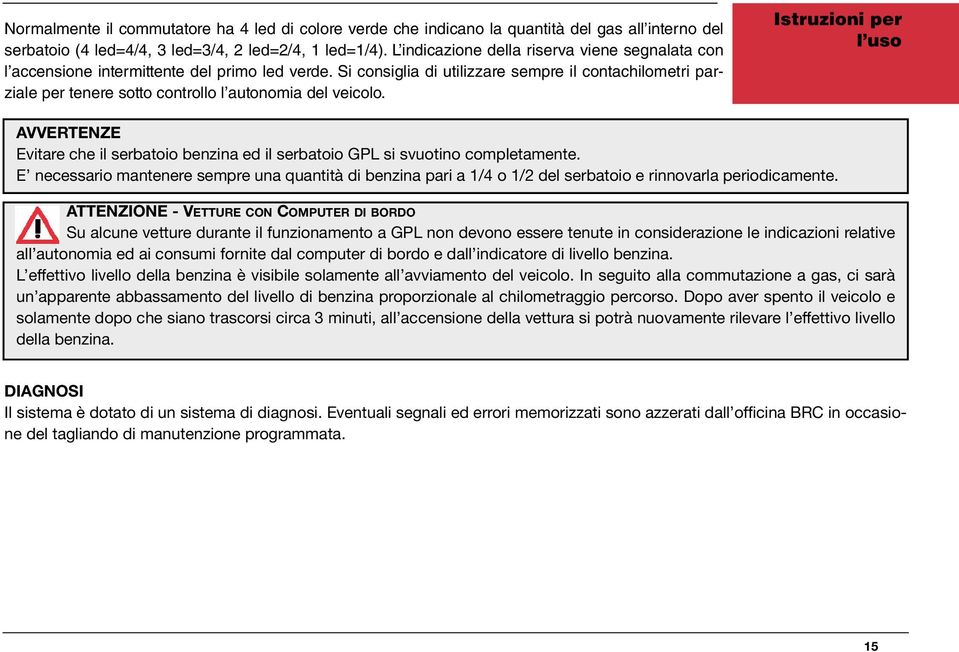 Si consiglia di utilizzare sempre il contachilometri parziale per tenere sotto controllo l autonomia del veicolo.