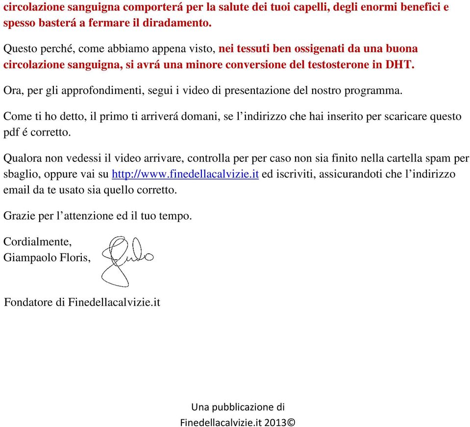 Ora, per gli approfondimenti, segui i video di presentazione del nostro programma. Come ti ho detto, il primo ti arriverá domani, se l indirizzo che hai inserito per scaricare questo pdf é corretto.