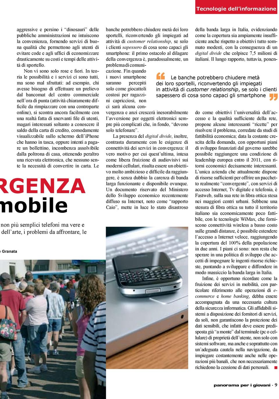 In teoria le possibilità e i servizi ci sono tutti, ma sono mal sfruttati: ad esempio, chi avesse bisogno di effettuare un prelievo dal bancomat del centro commerciale nell ora di punta (attività