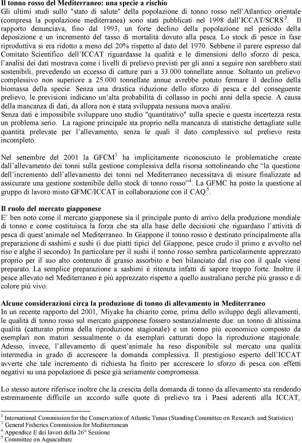 Il rapporto denunciava, fino dal 1993, un forte declino della popolazione nel periodo della deposizione e un incremento del tasso di mortalità dovuto alla pesca.