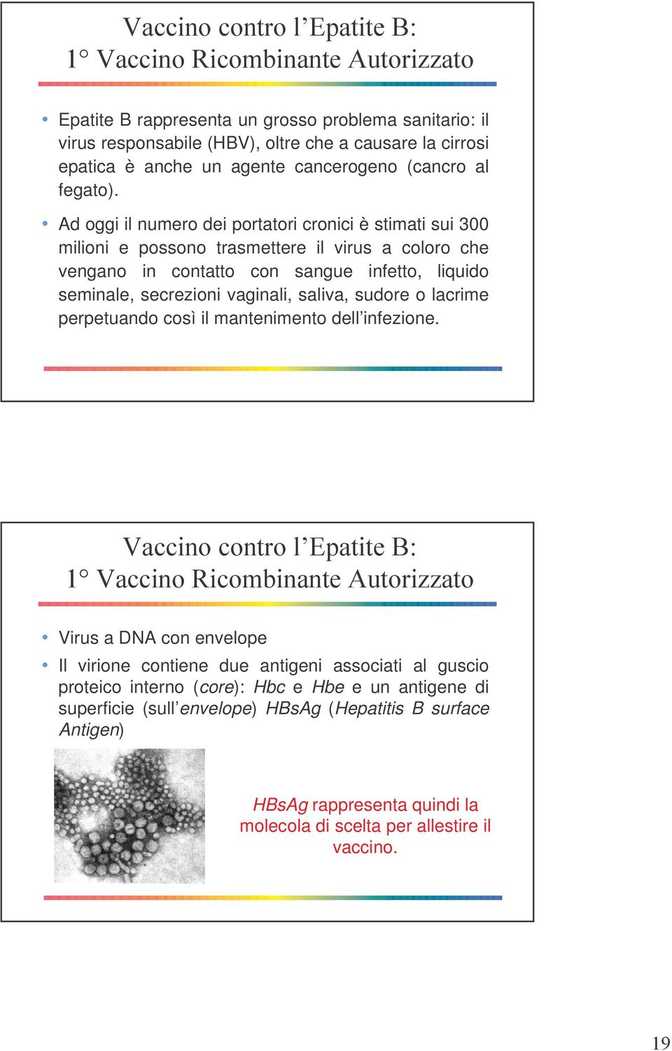 Ad oggi il numero dei portatori cronici è stimati sui 300 milioni e possono trasmettere il virus a coloro che vengano in contatto con sangue infetto, liquido seminale, secrezioni