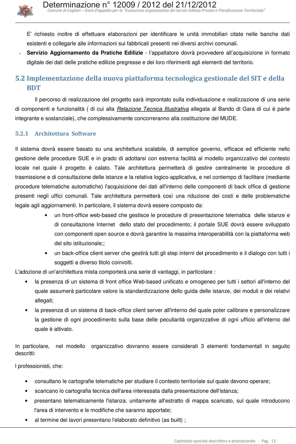 - Servizio Aggiornamento da Pratiche Edilizie - l appaltatore dovrà provvedere all acquisizione in formato digitale dei dati delle pratiche edilizie pregresse e dei loro riferimenti agli elementi del