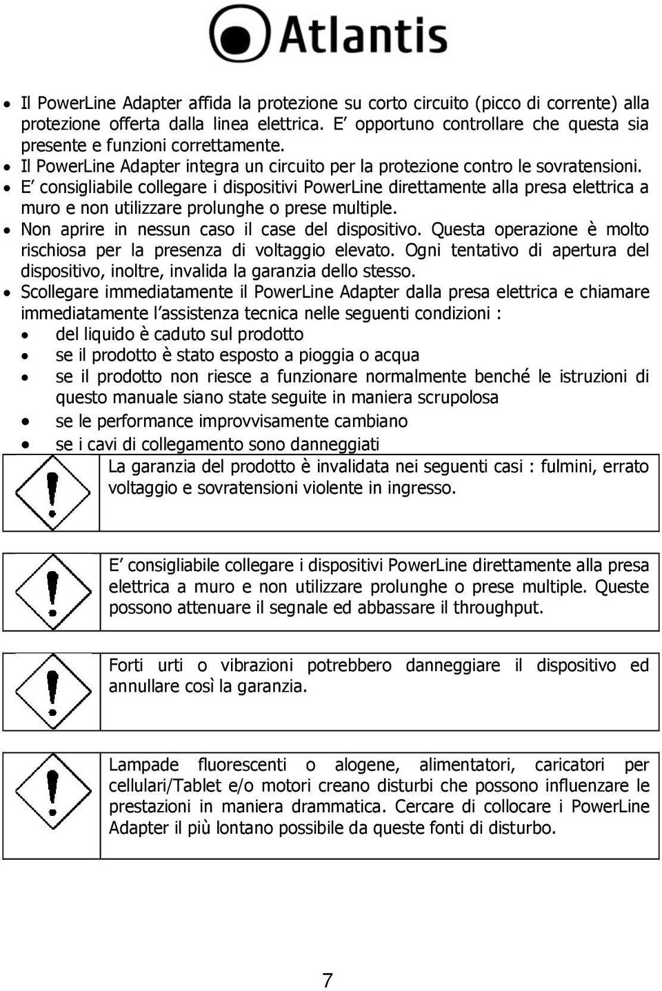 E consigliabile collegare i dispositivi PowerLine direttamente alla presa elettrica a muro e non utilizzare prolunghe o prese multiple. Non aprire in nessun caso il case del dispositivo.