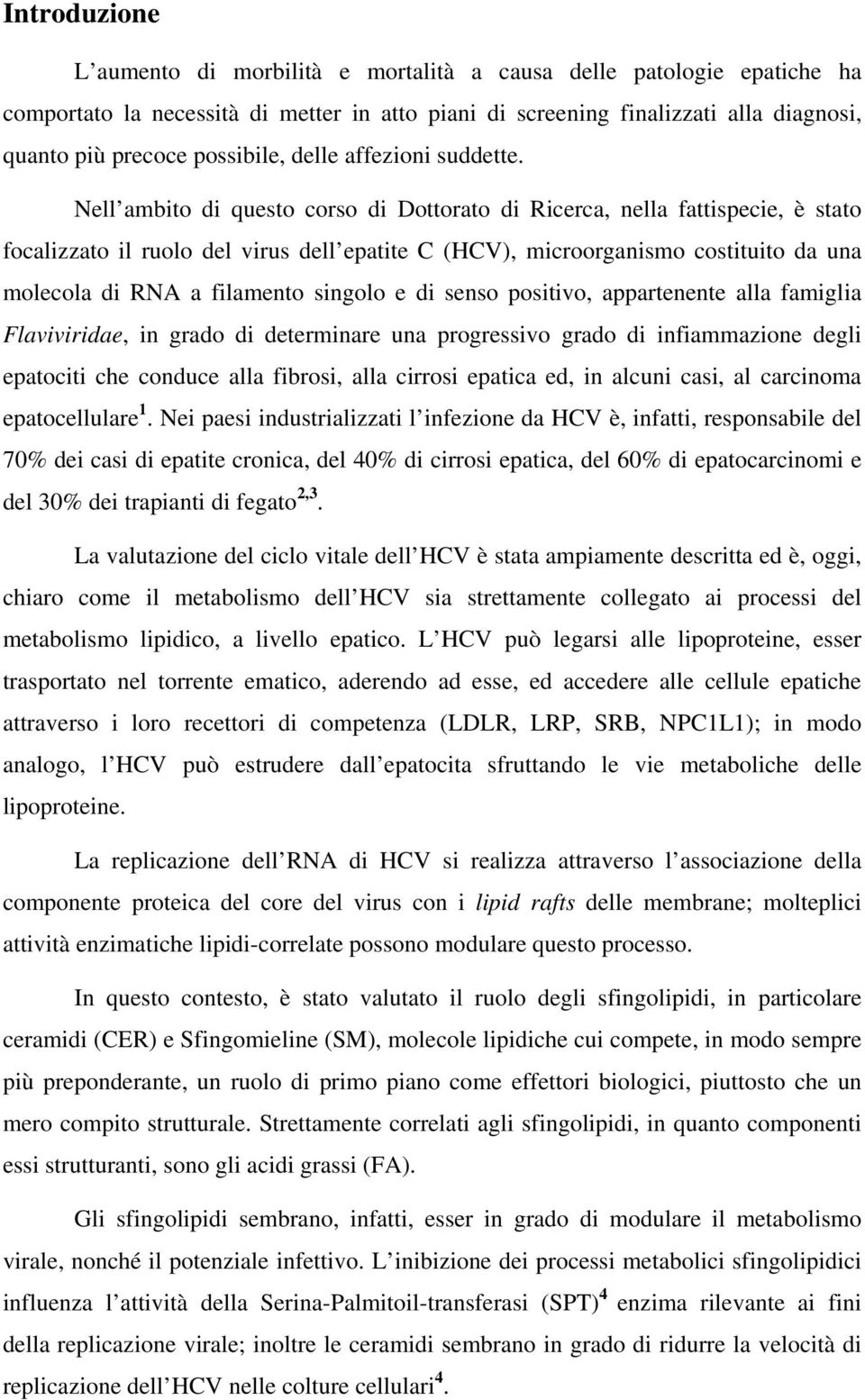 Nell ambito di questo corso di Dottorato di Ricerca, nella fattispecie, è stato focalizzato il ruolo del virus dell epatite C (HCV), microorganismo costituito da una molecola di RNA a filamento