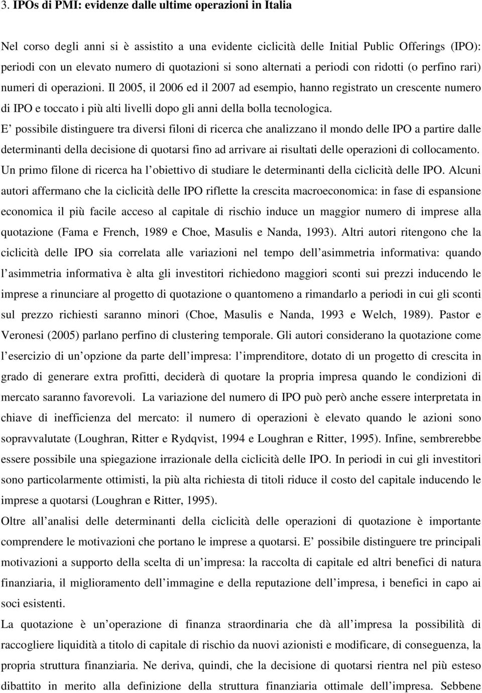 Il 2005, il 2006 ed il 2007 ad esempio, hanno registrato un crescente numero di IPO e toccato i più alti livelli dopo gli anni della bolla tecnologica.