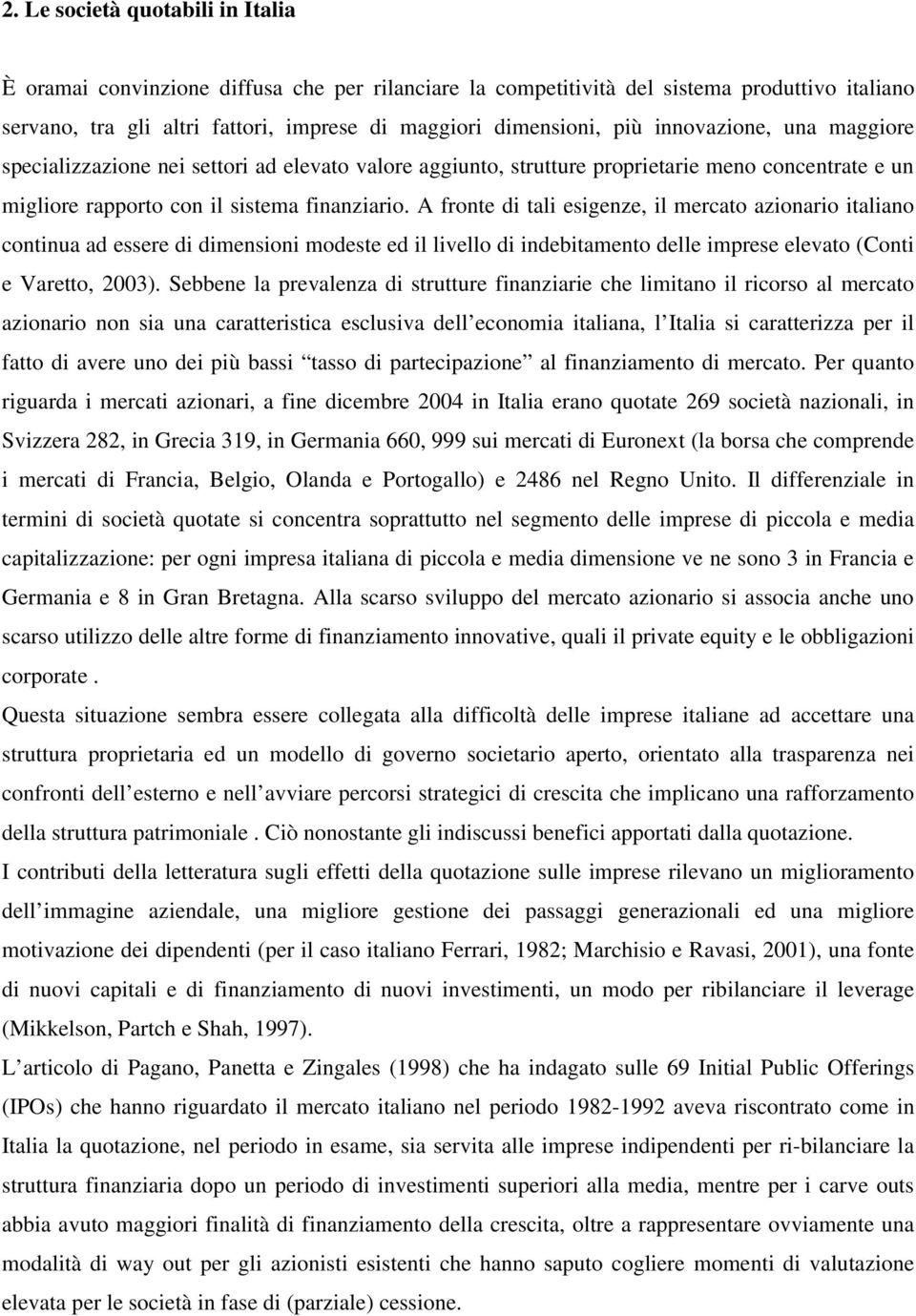 A fronte di tali esigenze, il mercato azionario italiano continua ad essere di dimensioni modeste ed il livello di indebitamento delle imprese elevato (Conti e Varetto, 2003).