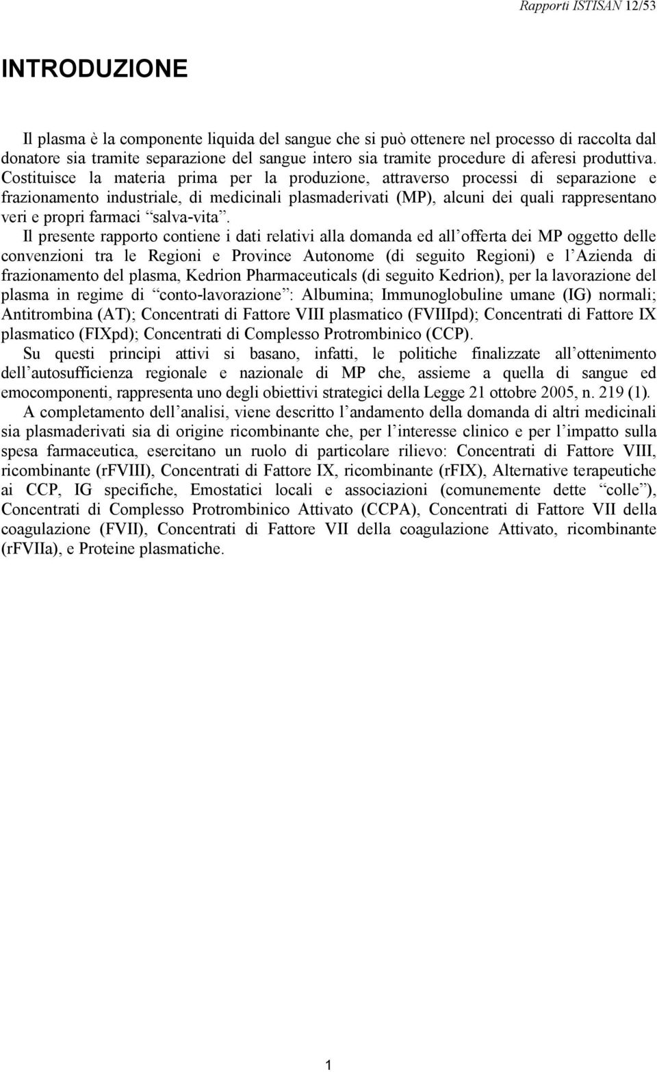 Costituisce la materia prima per la produzione, attraverso processi di separazione e frazionamento industriale, di medicinali plasmaderivati (MP), alcuni dei quali rappresentano veri e propri farmaci