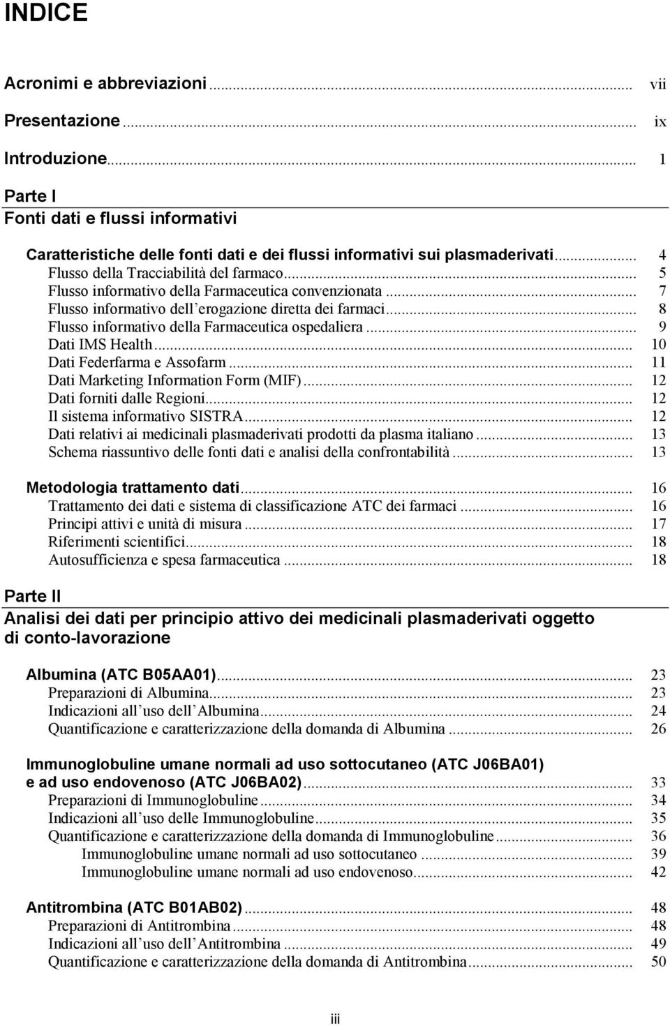 .. 8 Flusso informativo della Farmaceutica ospedaliera... 9 Dati IMS Health... 10 Dati Federfarma e Assofarm... 11 Dati Marketing Information Form (MIF)... 12 Dati forniti dalle Regioni.