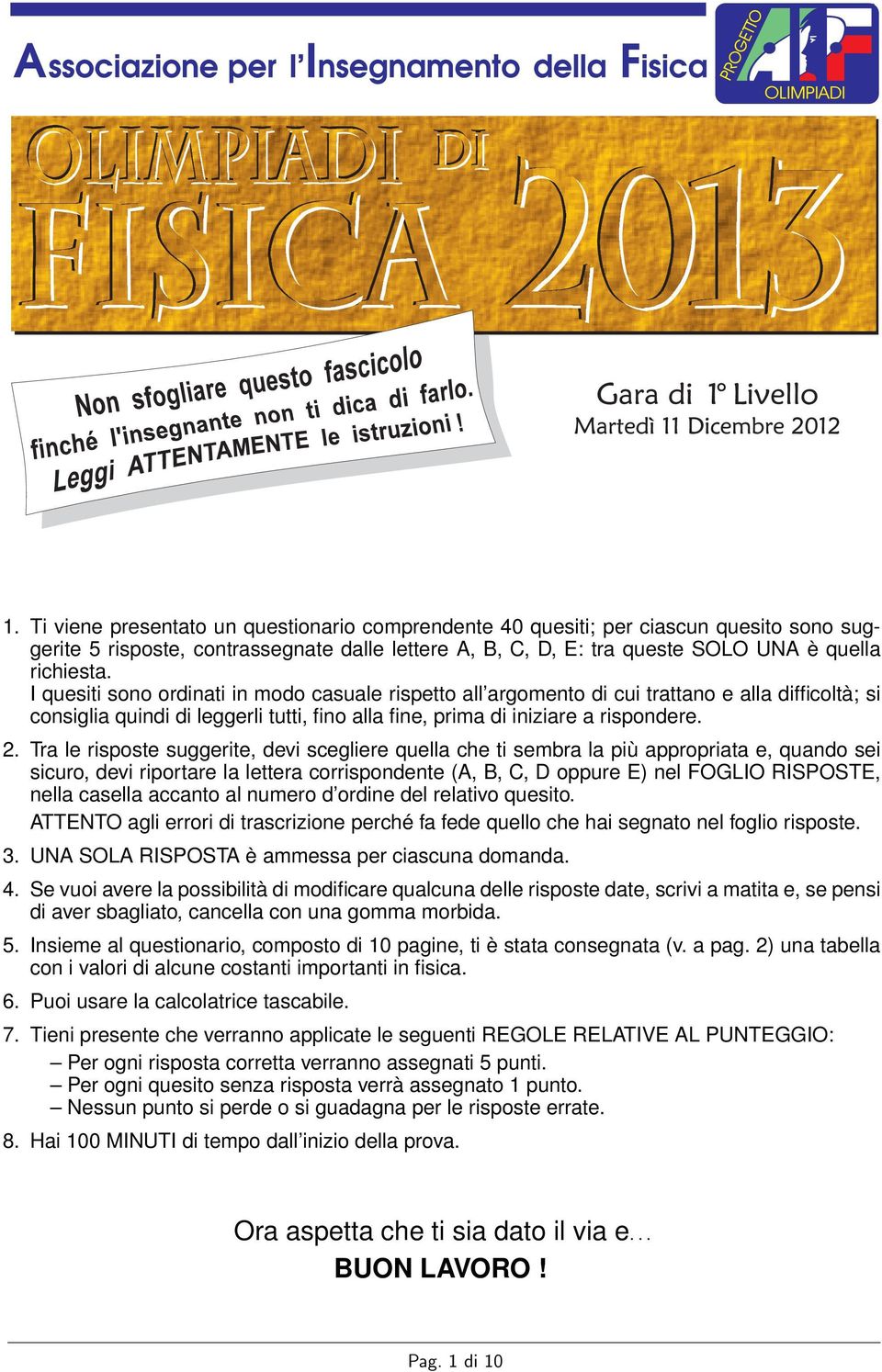 Tra le risposte suggerite, devi scegliere quella che ti sembra la più appropriata e, quando sei sicuro, devi riportare la lettera corrispondente (,,, oppure ) nel FOGLIO RISPOST, nella casella