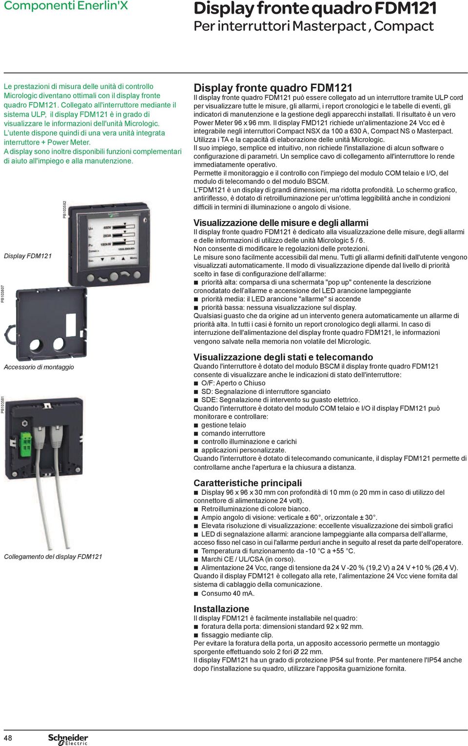 L utente dispone quindi di una vera unità integrata interruttore + Power Meter. A display sono inoltre disponiili funzioni complementari di aiuto all'impiego e alla manutenzione.