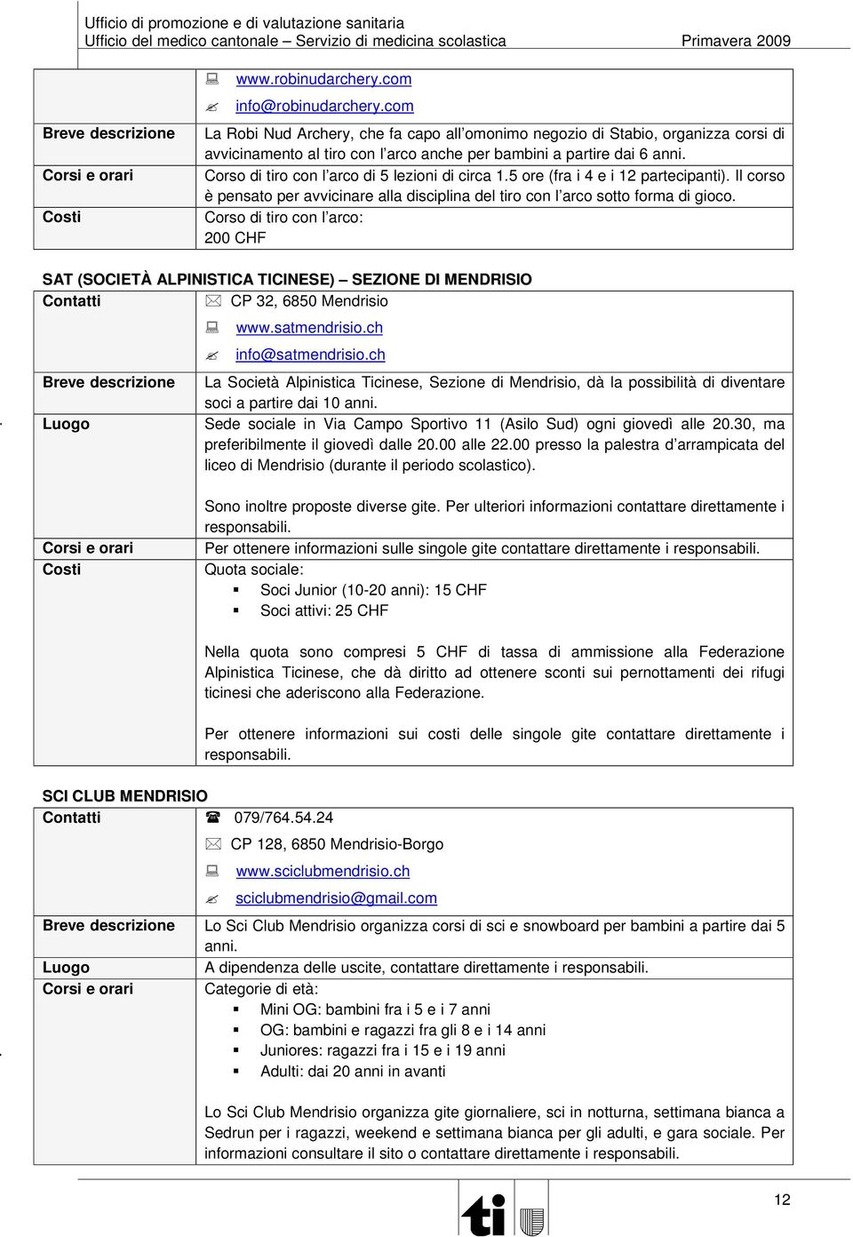 Corso di tiro con l arco di 5 lezioni di circa 1.5 ore (fra i 4 e i 12 partecipanti). Il corso è pensato per avvicinare alla disciplina del tiro con l arco sotto forma di gioco.