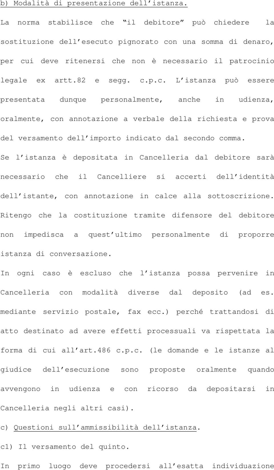 che il debitore può chiedere la sostituzione dell esecuto pignorato con una somma di denaro, per cui deve ritenersi che non è necessario il patrocinio legale ex artt.82 e segg. c.p.c. L istanza può essere presentata dunque personalmente, anche in udienza, oralmente, con annotazione a verbale della richiesta e prova del versamento dell importo indicato dal secondo comma.