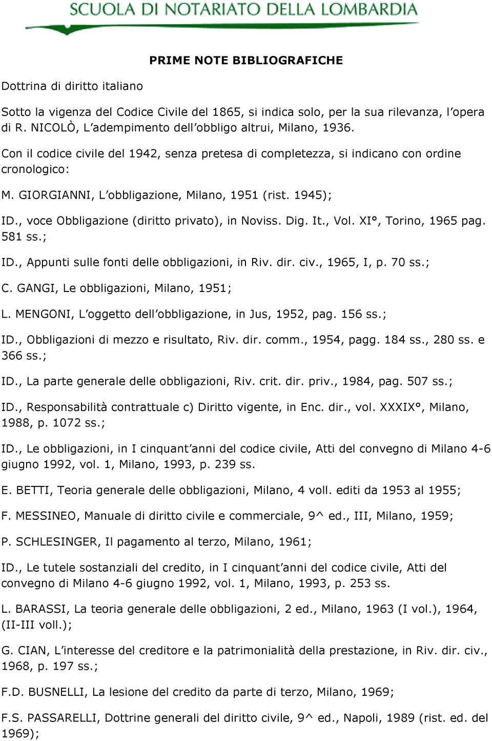 GIORGIANNI, L obbligazione, Milano, 1951 (rist. 1945); ID., voce Obbligazione (diritto privato), in Noviss. Dig. It., Vol. XI, Torino, 1965 pag. 581 ss.; ID., Appunti sulle fonti delle obbligazioni, in Riv.