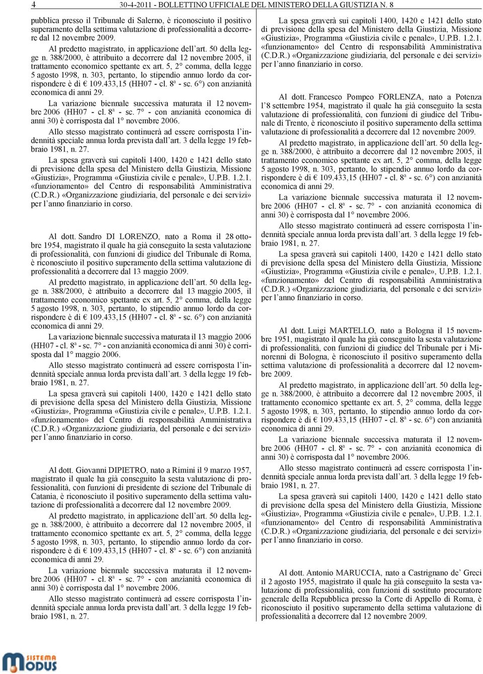 Al predetto magistrato, in applicazione dell art. 50 della legge n. 388/2000, è attribuito a decorrere dal 12 novembre 2005, il trattamento economico spettante ex art.