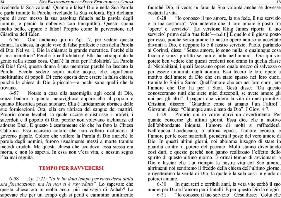 Proprio come la perversione nel Giardino dell Eden. 6-56 Ora, andiamo qui in Ap. 17, per vedere questa donna, la chiesa, la quale vive di false profezie e non della Parola di Dio. Nel vs.