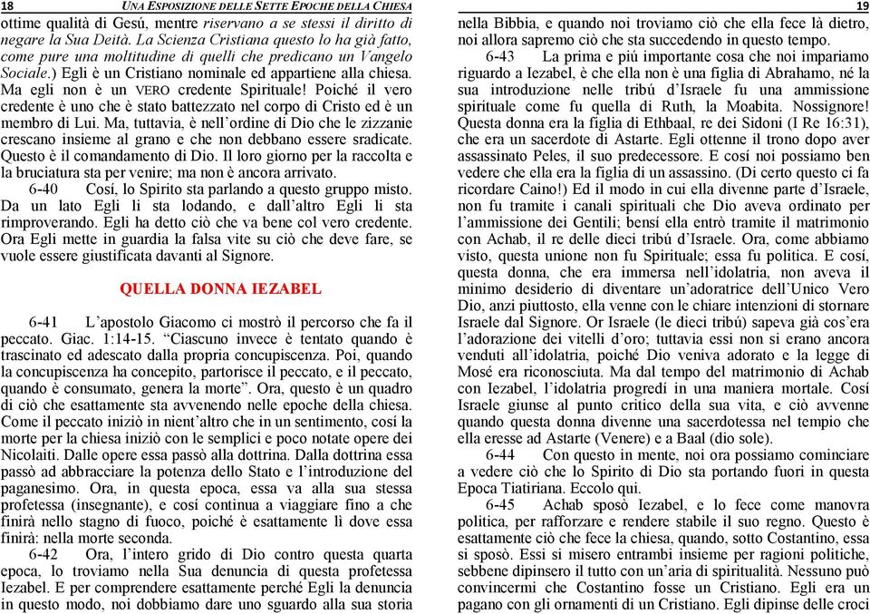 Ma egli non è un VERO credente Spirituale! Poiché il vero credente è uno che è stato battezzato nel corpo di Cristo ed è un membro di Lui.