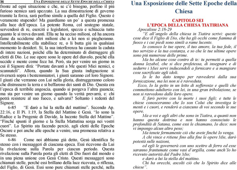 La potente Roma, col sostegno statale, servendosi di re, eserciti e legislatori, spezza e schiaccia tutto quanto le si trova davanti.