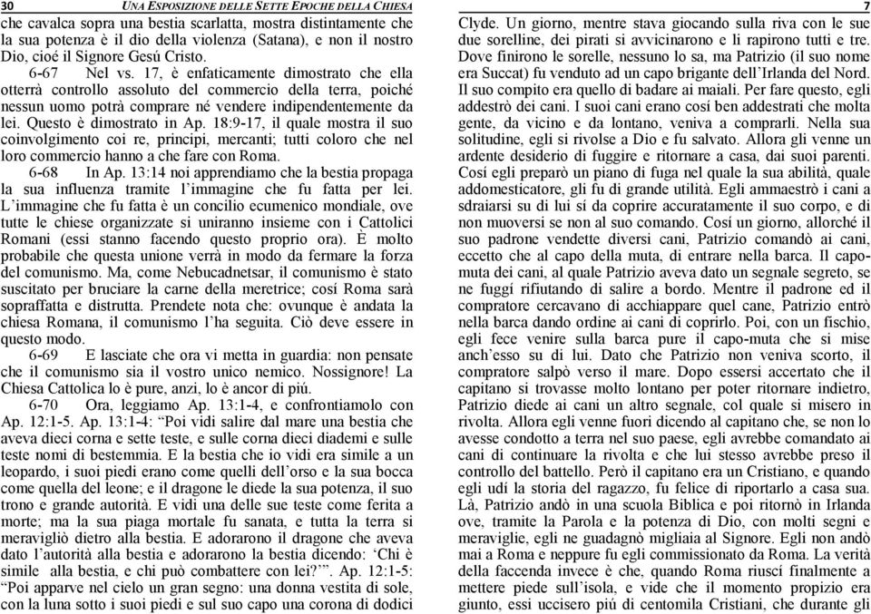 Questo è dimostrato in Ap. 18:9-17, il quale mostra il suo coinvolgimento coi re, principi, mercanti; tutti coloro che nel loro commercio hanno a che fare con Roma. 6-68 In Ap.